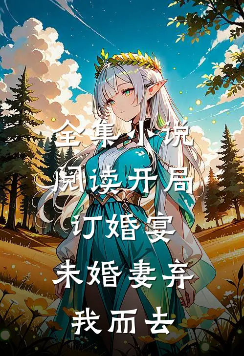 全集小说阅读开局订婚宴，未婚妻弃我而去