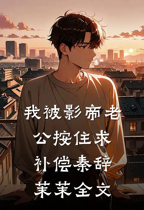 我被影帝老公按住求补偿秦辞茉茉全文