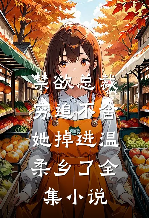 禁欲总裁穷追不舍，她掉进温柔乡了全集小说