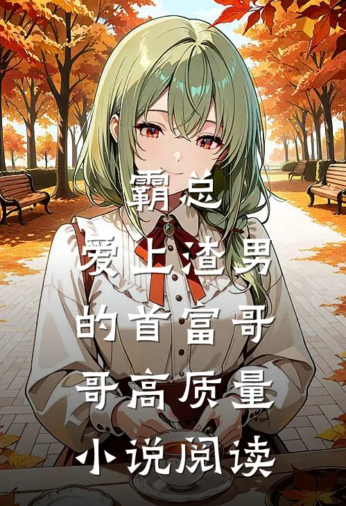霸总：爱上渣男的首富哥哥高质量小说阅读