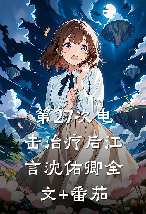 第27次电击治疗后江言沈佑卿全文+番茄