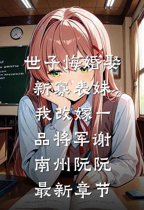 世子悔婚娶新寡表妹，我改嫁一品将军谢南州阮阮最新章节