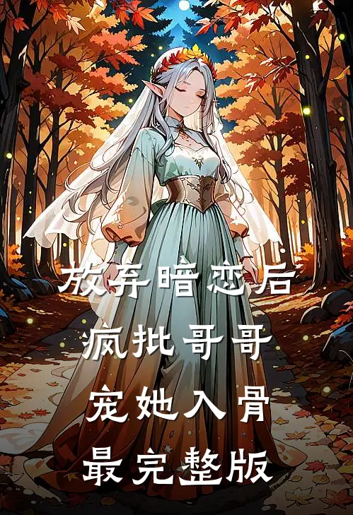 放弃暗恋后，疯批哥哥宠她入骨最完整版