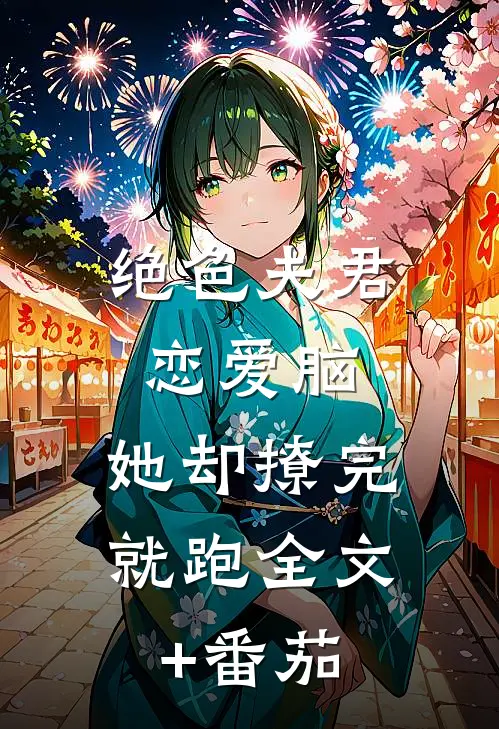 绝色夫君恋爱脑，她却撩完就跑全文+番茄