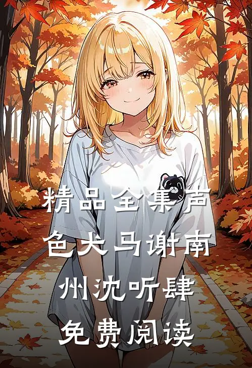 精品全集声色犬马谢南州沈听肆免费阅读
