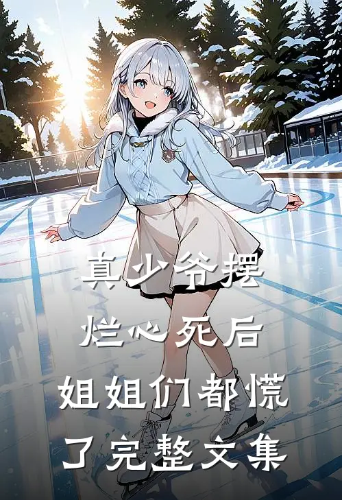 真少爷摆烂心死后,姐姐们都慌了完整文集