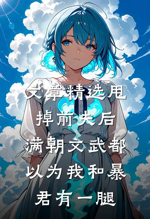 文章精选甩掉前夫后，满朝文武都以为我和暴君有一腿