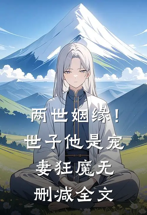 两世姻缘!世子他是宠妻狂魔无删减全文