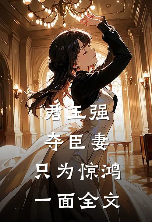 君王强夺臣妻,只为惊鸿一面全文免费阅读