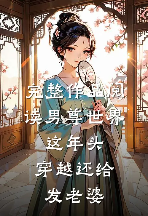 完整作品阅读男尊世界：这年头，穿越还给发老婆