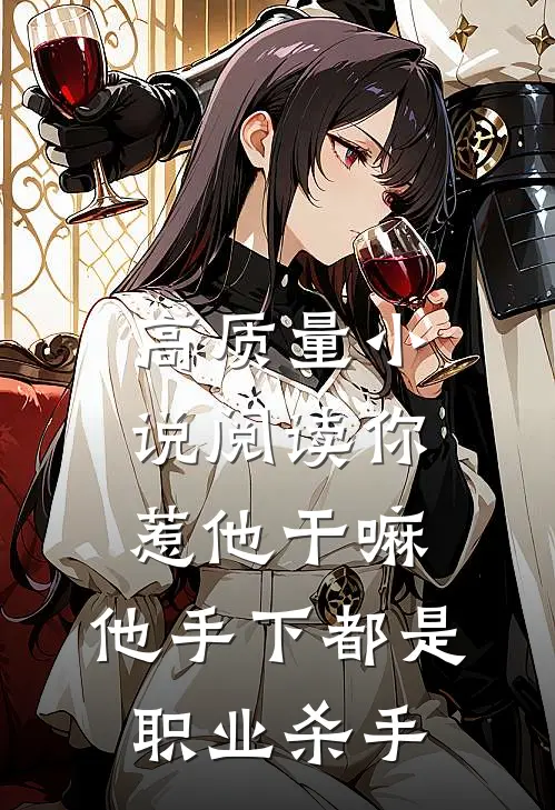 高质量小说阅读你惹他干嘛，他手下都是职业杀手