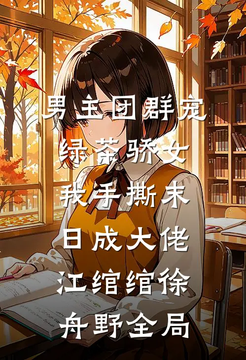 男主团群宠绿茶骄女，我手撕末日成大佬江绾绾徐舟野全局