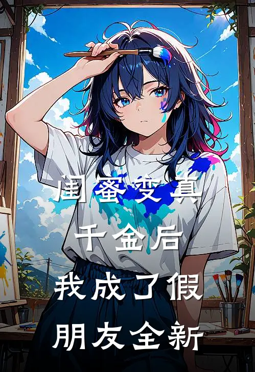 闺蜜变真千金后，我成了假朋友全新