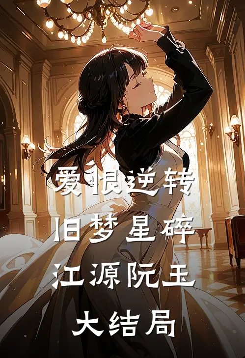 爱恨逆转，旧梦星碎江源阮玉大结局