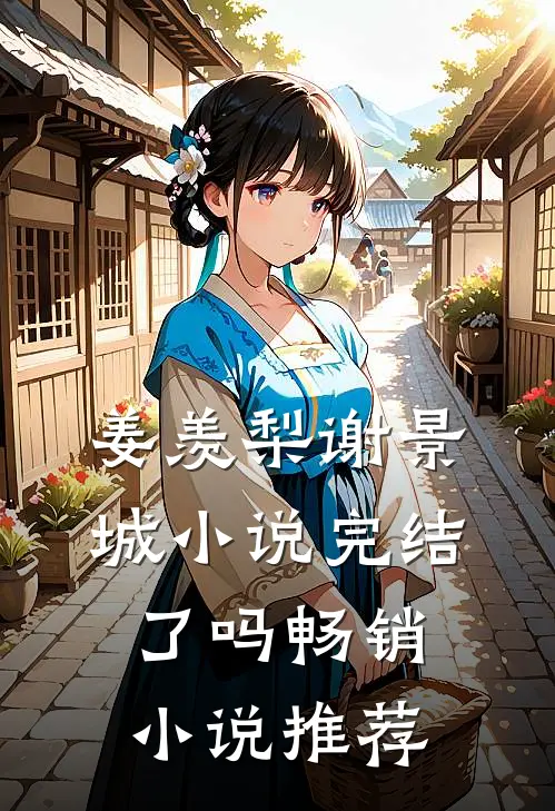 姜羡梨谢景城小说完结了吗畅销小说推荐