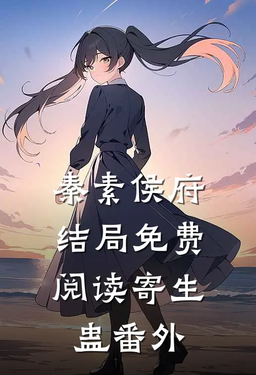 秦素侯府结局免费阅读寄生蛊番外