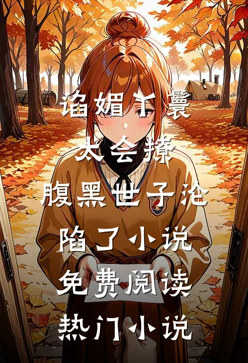 谄媚丫鬟太会撩,腹黑世子沦陷了小说免费阅读热门小说