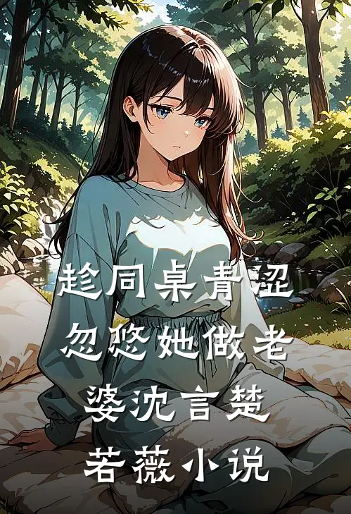 趁同桌青涩,忽悠她做老婆沈言楚若薇在线阅读