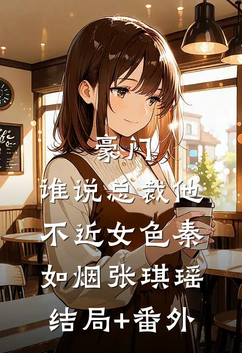 豪门：谁说总裁他不近女色秦如烟张琪瑶结局+番外