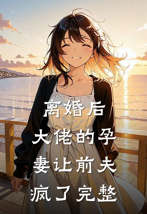 离婚后,大佬的孕妻让前夫疯了完整