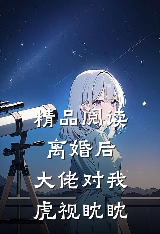 精品阅读离婚后，大佬对我虎视眈眈