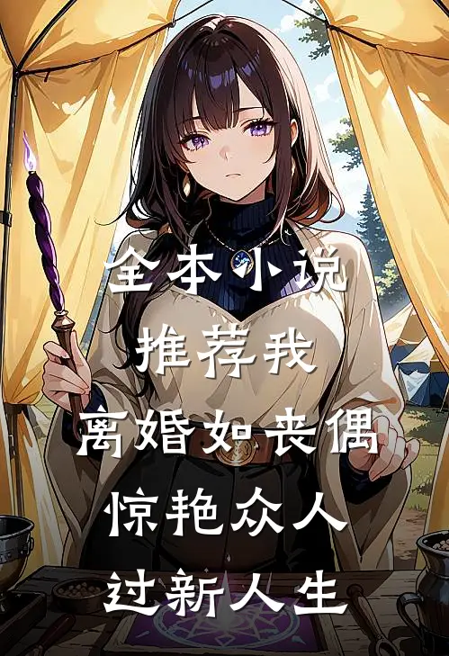 全本小说推荐我，离婚如丧偶，惊艳众人过新人生