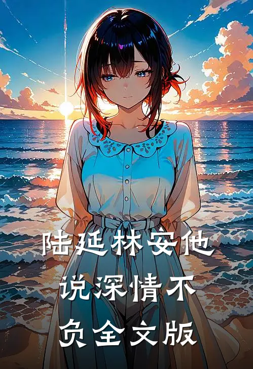 陆延林安他说深情不负全文版
