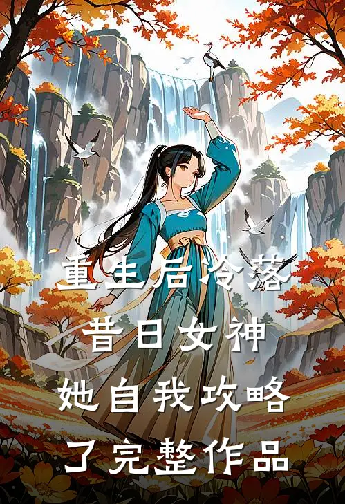 重生后冷落昔日女神,她自我攻略了完整作品免费阅读