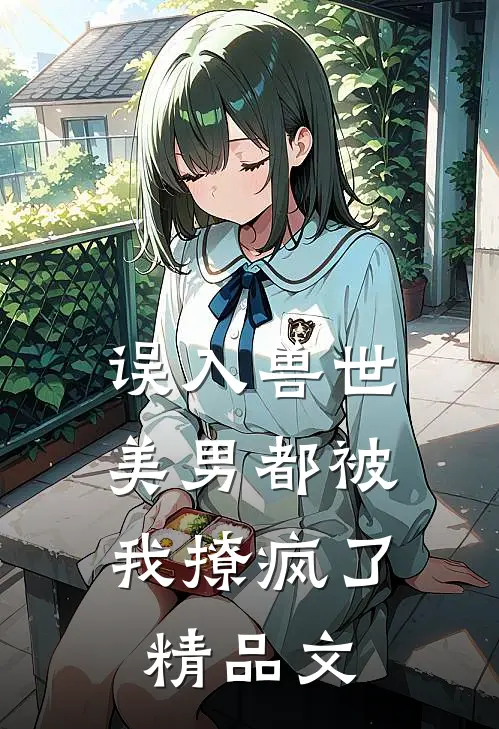 误入兽世美男都被我撩疯了精品文