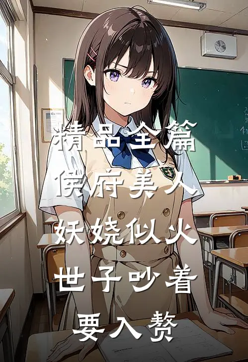 精品全篇侯府美人妖娆似火，世子吵着要入赘
