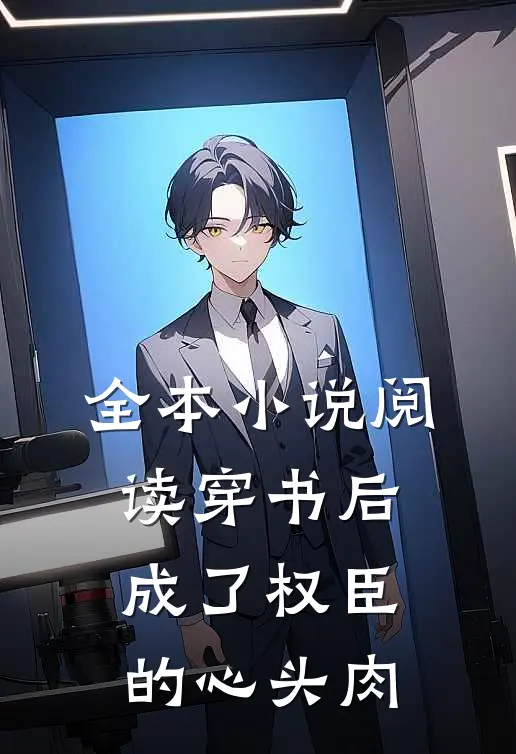 全本小说阅读穿书后成了权臣的心头肉
