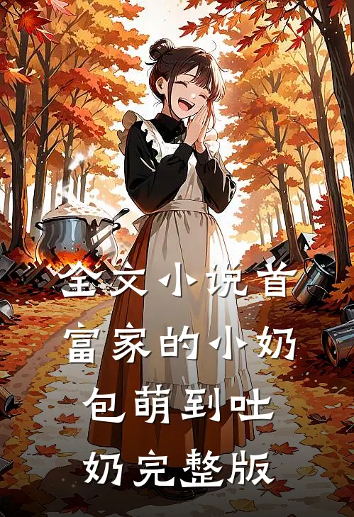 全文小说首富家的小奶包萌到吐奶完整版