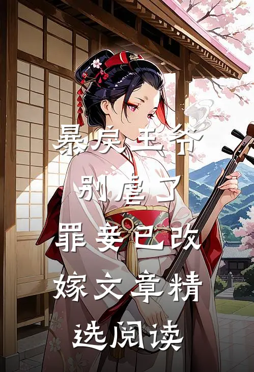 暴戾王爷别虐了,罪妾已改嫁文章精选阅读免费