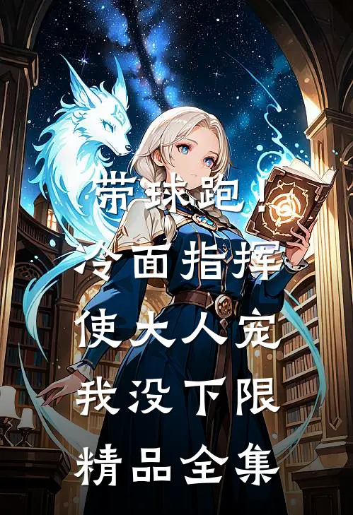 带球跑！冷面指挥使大人宠我没下限精品全集