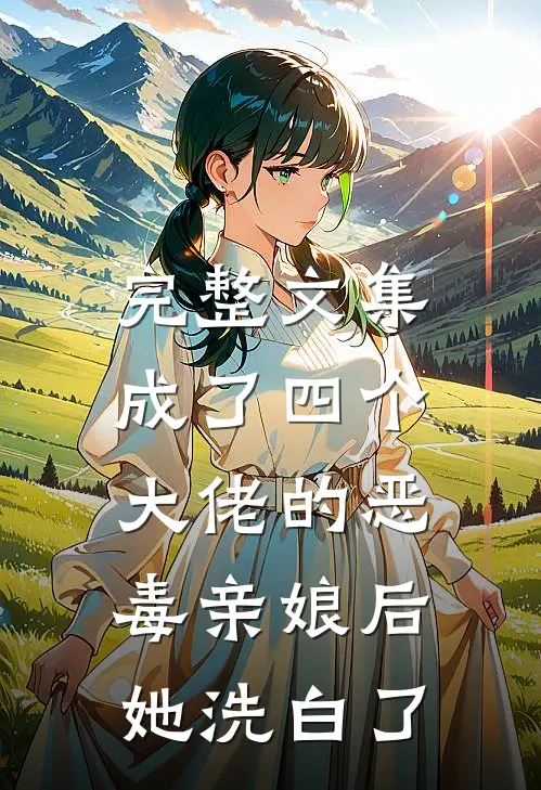 完整文集成了四个大佬的恶毒亲娘后,她洗白了