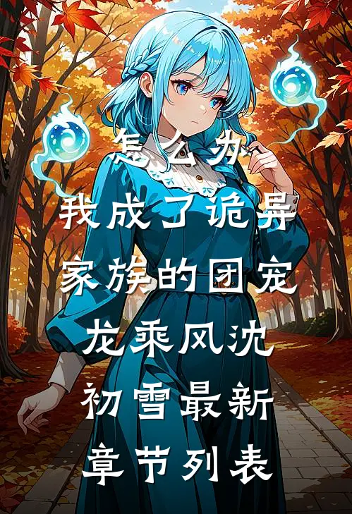 怎么办，我成了诡异家族的团宠龙乘风沈初雪最新章节列表