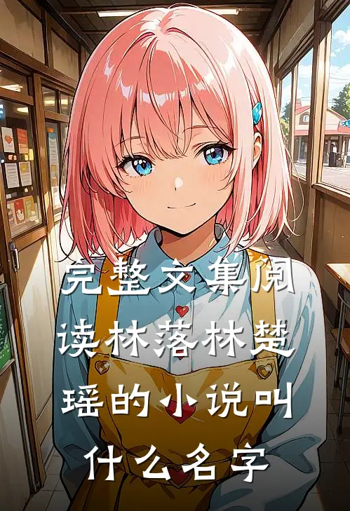 完整文集阅读林落林楚瑶的小说叫什么名字