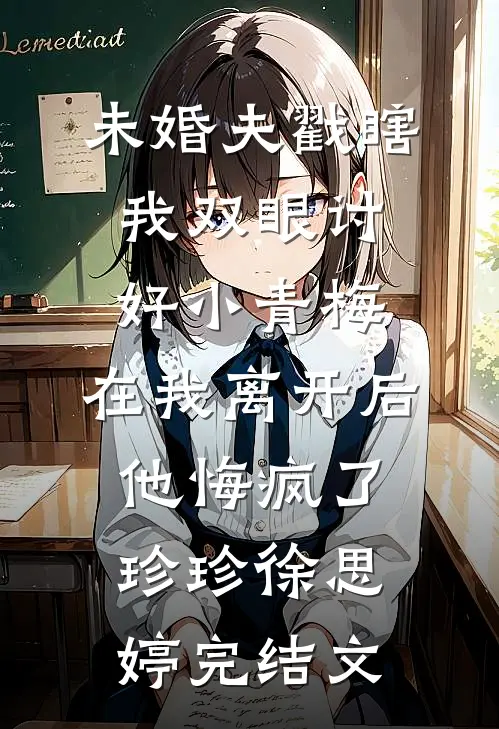 未婚夫戳瞎我双眼讨好小青梅，在我离开后他悔疯了珍珍徐思婷完结文
