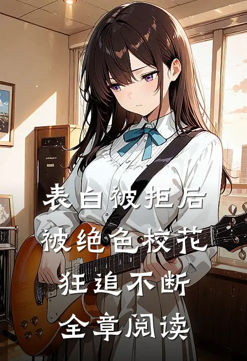 表白被拒后，被绝色校花狂追不断全章阅读