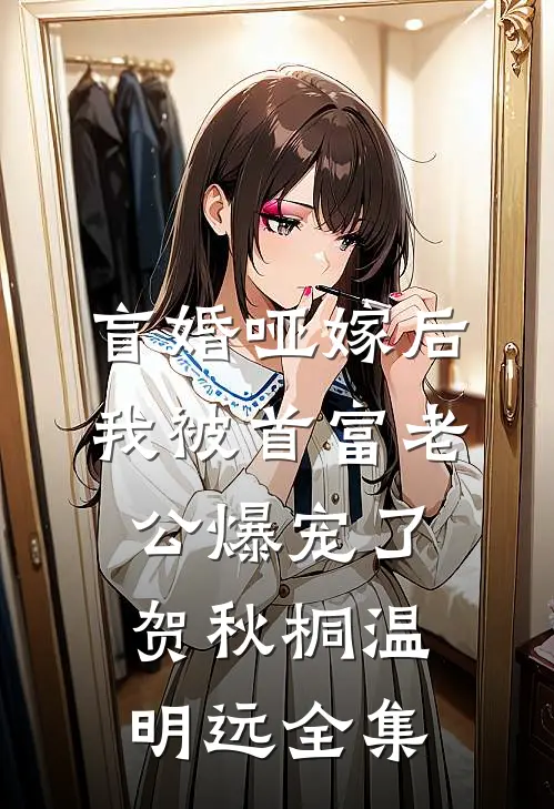盲婚哑嫁后，我被首富老公爆宠了贺秋桐温明远 全集