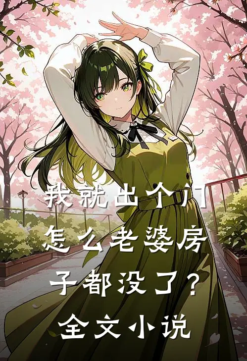 我就出个门,怎么老婆房子都没了?全文阅读