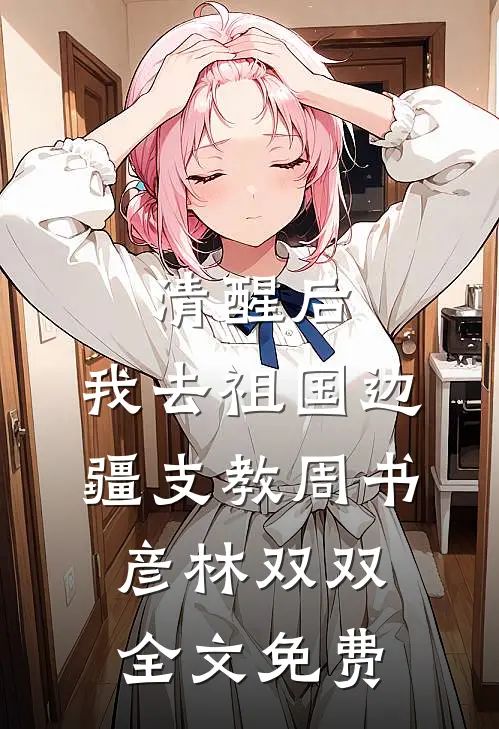 清醒后，我去祖国边疆支教周书彦林双双全文免费
