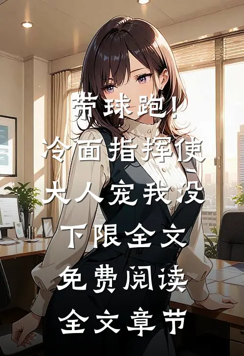 带球跑!冷面指挥使大人宠我没下限全文免费阅读全文章节