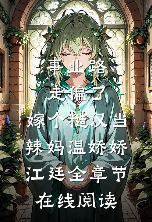 事业路走偏了，嫁个糙汉当辣妈 温娇娇江廷 全章节在线阅读