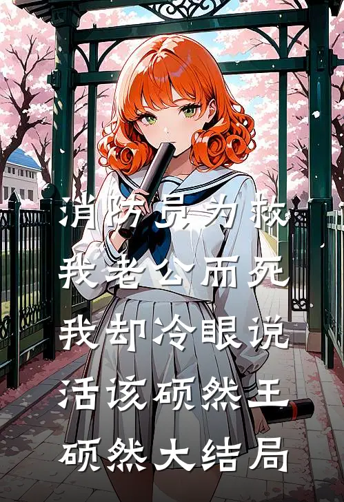 消防员为救我老公而死，我却冷眼说活该硕然王硕然大结局