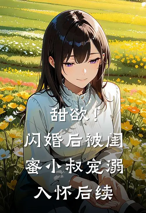 甜欲！闪婚后被闺蜜小叔宠溺入怀后续