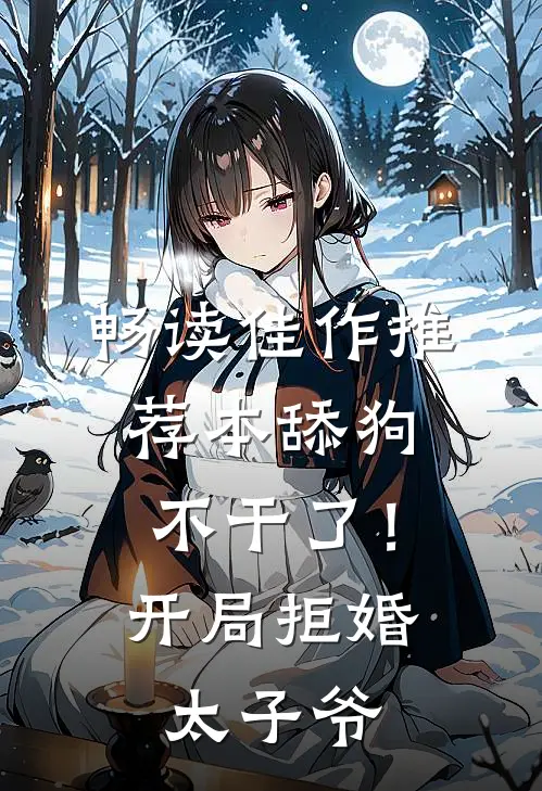 畅读佳作推荐本舔狗不干了！开局拒婚太子爷