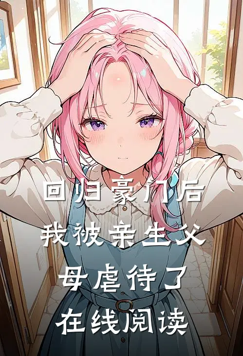 回归豪门后，我被亲生父母虐待了在线阅读