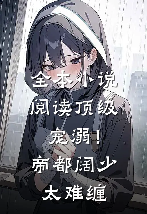 全本小说阅读顶级宠溺！帝都阔少太难缠