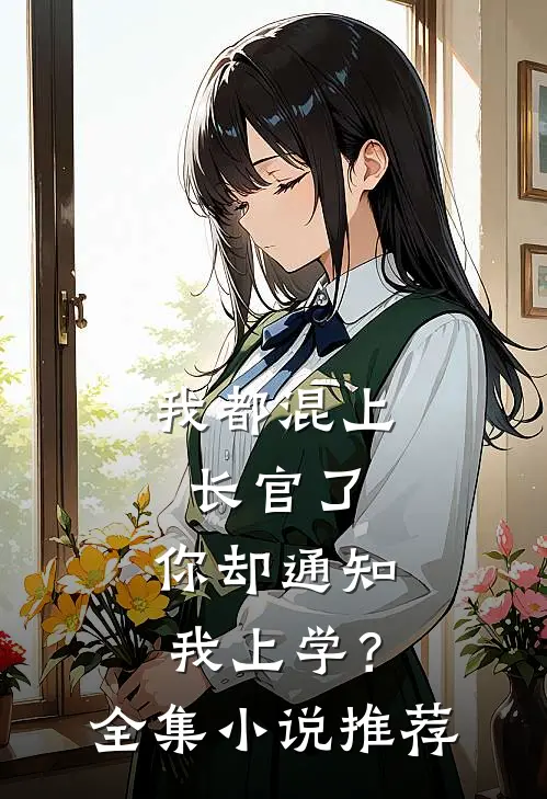 我都混上长官了,你却通知我上学?全集推荐完结